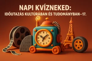 Napi Kvízneked: Időutazás kultúrában és tudományban – 17. rész