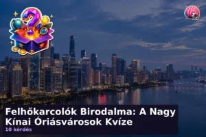 Felhőkarcolók Birodalma: A Nagy Kínai Óriásvárosok Kvíze